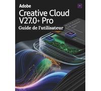 Adobe Creative Cloud Pro v27.0+ Guide de l'utilisateur: Découvrir les raccourcis non documentés, les menus cachés et les flux de travail experts pour maîtriser l'écosystème Creative Cloud
