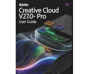 Adobe Creative Cloud Pro v27.0+ User Guide: Unlocking Undocumented Shortcuts, Hidden Menus, and Expert Workflows to Master the Creative Cloud Ecosystem
