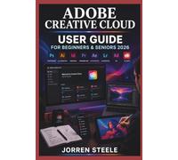 ADOBE CREATIVE CLOUD User Guide for Beginners & Seniors 2026: Developing creative workflows, managing digital projects, and using essential tools for design, photography, and media creation