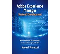 Adobe Experience Manager Backend Development: From Beginner to Advanced: Java, Business Logic, and AEM