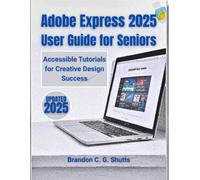 Adobe Express 2025 User Guide for Seniors: Accessible Tutorials for Creative Design Success (Comprehensive User Guide Series)