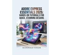 Adobe Express Essentials 2025: Hands-On Tutorials for Quick, Stunning Designs