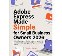 Adobe Express Made Simple for Small Business Owners 2026: A step-by-step, no-design-required system to create scroll-stopping posts, flyers, and short videos