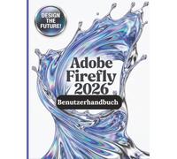 Adobe Firefly 2026 Benutzerhandbuch: Das vollständige Schritt-für-Schritt-Handbuch zur Beherrschung von KI-Bildgenerierung, Text-zu-Video-Konvertierung, -Engineering und professionellen
