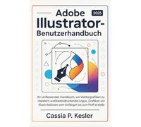 Adobe Illustrator 2025 Benutzerhandbuch: Ihr umfassendes Handbuch, um Vektorgrafiken zu meistern und beeindruckende Logos, Grafiken und Illustrationen vom Anfänger bis zum Profi zu erstellen.
