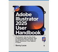 Adobe Illustrator 2025 User Handbook: The Complete Step-by-Step Guide to Mastering Adobe Illustrator 2025 for Exceptional Graphic Design and Digital Illustration-from Beginner to Expert