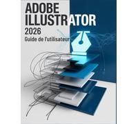 Adobe Illustrator 2026 Guide de l'utilisateur: Maîtriser les fondamentaux pour les débutants et débloquer les nouvelles fonctionnalités 2026 pour les concepteurs seniors