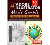 Adobe Illustrator Made Simple: From 0 to Professional | A Step-by-Step Guide to Creating Logos, Icons, Illustrations, and Web Graphics for Social Media, Branding, and Freelancing