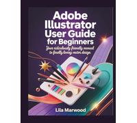 Adobe Illustrator User Guide for Beginners: Your Ridiculously Friendly Manual to Finally Loving Vector Design (TechForge Mastery)