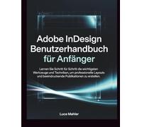 Adobe InDesign Benutzerhandbuch für Anfänger: Lernen Sie Schritt für Schritt die wichtigsten Werkzeuge und Techniken, um professionelle Layouts und beeindruckende Publikationen zu erstellen.