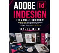 ADOBE INDESIGN FOR ABSOLUTE BEGINNERS: A Step-By-Step Guide To Designing Professional Books, Magazines, Brochures, Flyers And Digital Publications With Confidence.