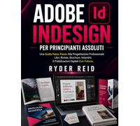 ADOBE INDesign PER PRINCIPIANTI ASSOLUTI: Una Guida Passo Passo Alla Progettazione Professionale Libri, Riviste, Brochure, Volantini, E Pubblicazioni Digitali Con Fiducia