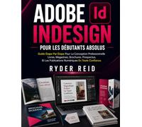 ADOBE INDESIGN POUR LES DÉBUTANTS ABSOLUS: Guide Étape Par Étape Pour La Conception Professionnelle Livres, Magazines, Brochures, Prospectus, Et Les Publications Numériques En Toute Confiance.