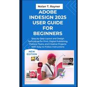 Adobe InDesign2025 User Guide for Beginners: Step-by-Step Layout and Design Techniques for Print, Digital Publishing, Posters, Flyers, and Creative ... Manuals for Tech Enthusiasts and Beginners)