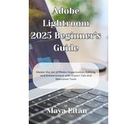 Adobe Lightroom 2025 Beginner's Guide: Master the Art of Photo Organization, Editing, and Enhancement with Expert Tips and the Latest Tools