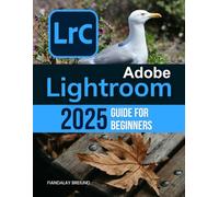 Adobe Lightroom 2025 Guide For Beginners: The Complete Beginner's Guide to Organizing, Editing, and Perfecting Your Photos with the Latest Tools and Techniques