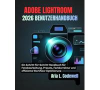 ADOBE LIGHTROOM 2026 BENUTZERHANDBUCH: Ein Schritt-für-Schritt-Handbuch für Fotobearbeitung, Presets, Farbkorrektur und effiziente Workflow-Optimierung