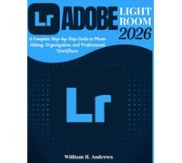 Adobe Lightroom 2026: From Beginner to Advanced: A Complete Step-by-Step Guide to Photo Editing, Organization, and Professional Workflows: 3 (Adobe Tools Mastery Series)