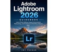 Adobe Lightroom 2026 Guidebook: Learn Photo Editing, Image Enhancement, Retouching, and Professional Workflow Step by Step
