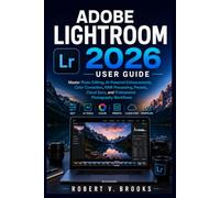ADOBE LIGHTROOM 2026 USER GUIDE: Master Photo Editing, AI-Powered Enhancements, Color Correction, RAW Processing, Presets, Cloud Sync, and Professional Photography Workflows
