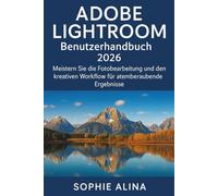 ADOBE LIGHTROOM Benutzerhandbuch 2026: Meistern Sie die Fotobearbeitung und den kreativen Workflow für atemberaubende Ergebnisse