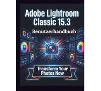 Adobe Lightroom Classic 15.3 Benutzerhandbuch: Eine übersichtliche und detaillierte Anleitung zu Kameraeinstellungen und Fehlerbehebung für Anfänger und Senioren