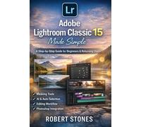 Adobe Lightroom Classic 15 Made Simple: A Step-by-Step Guide for Beginners and Returning Users to Work With Masking Tools,AI Selection ... Adobe Toolbox: Unlocking Your Creative Power)