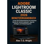 ADOBE LIGHTROOM CLASSIC 2026 BENUTZERHANDBUCH: Lernen Sie Fotobearbeitung mit einfachen Schritt-für-Schritt-Lektionen - ideal für Anfänger und Hobbyfotografen