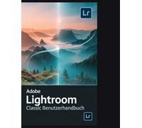 Adobe Lightroom Classic Benutzerhandbuch: Das ultimative Nachschlagewerk zum Verwalten, Bearbeiten und Reparieren Ihrer Fotobibliothek