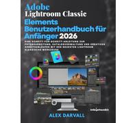 Adobe Lightroom Classic Elements Benutzerhandbuch für Anfänger 2026: Eine Schritt-für-Schritt-Anleitung zur Fotobearbeitung, Katalogverwaltung und ... den neuesten Lightroom Klassische Werkzeuge