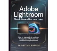 Adobe Lightroom Classic Manual for New Users: Step-by-Step Guide for Beginners to Organize, Edit Photos, and Create Stunning Images Fast (Graphic Skill Surge)