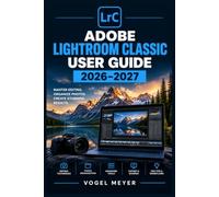 Adobe Lightroom Classic User Guide 2026-2027: Praxis-Handbuch zur Fotoverwaltung und Bildbearbeitung - Import, Entwicklung, Masken, Retusche, Farblook, Ausgabe und Archivierung