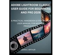 ADOBE LIGHTROOM CLASSIC USER GUIDE FOR BEGINNERS AND PRO 2026: A PRACTICAL HANDBOOK & STEP-BY-STEP USER MANUAL FOR MODERN PRODUCTIVITY