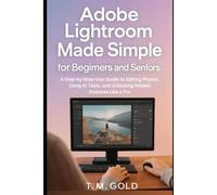 Adobe Lightroom Made Simple for Beginners and Seniors: A Step-by-Step User Guide to Editing Photos, Using AI Tools, and Unlocking Hidden Features Like a Pro (Gadget, Camera and Graphics guide updates)