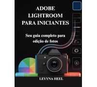 ADOBE LIGHTROOM PARA INICIANTES: Seu guia completo para edição de fotos