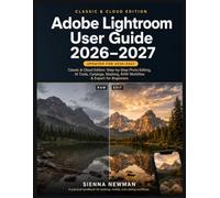 Adobe Lightroom User Guide 2026-2027: Classic & Cloud Edition: Step-by-Step Photo Editing, AI Tools, Catalogs, Masking, RAW Workflow & Export for Beginners
