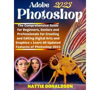 Adobe Photoshop 2023: The Comprehensive Guide for Beginners, Seniors and Professionals for Creating and Editing Digital Arts and Graphics + Learn All ... (Professional Image Editing/Creation Tools)