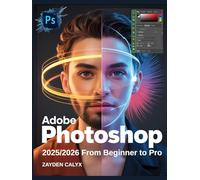 Adobe Photoshop 2025/2026 From Beginner to Pro: Learn Professional Photo Editing, Digital Art Techniques, and AI-Powered Design Tools with Advanced ... Workflow Enhancements for Stunning Visuals