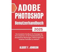 Adobe Photoshop 2025 Benutzerhandbuch: Das komplette Handbuch für Einsteiger bis hin zu Experten, um die Fotobearbeitung mit aktualisierten Werkzeugen, Abkürzungen und kreativen Techniken zu meistern