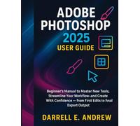Adobe photoshop 2025 user guide: Beginner’s Manual to Master New Tools, Streamline Your Workflow, And Create with Confidence - From First Edits to Final Export