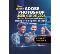 ADOBE PHOTOSHOP 2025 USER Guide: Master Professional Image Editing from Beginner to Expert in 30 Days