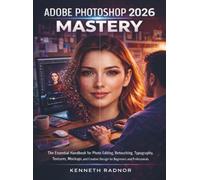 Adobe Photoshop 2026 Mastery: The Essential Handbook for Photo Editing, Retouching, Typography, Textures, Mockups, and Creative Design for Beginners and Professionals