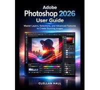 Adobe Photoshop 2026 User Guide: Master Layers, Selections, and Advanced Features to Create Stunning Images