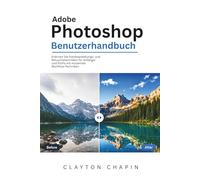 Adobe Photoshop Benutzerhandbuch: Erlernen Sie Fotobearbeitungs- und Retuschetechniken für Anfänger und Profis mit modernen Workflow-Techniken