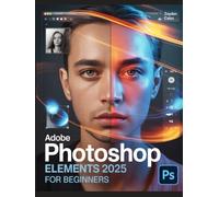Adobe Photoshop Elements 2025 for Beginners: Complete Step-by-Step Photo Editing Guide, Tips, Tricks & Tutorials for New Users, Hobbyists, and Professionals