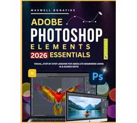 ADOBE PHOTOSHOP ELEMENTS 2026 ESSENTIALS: Visual, Step-by-Step Lessons for Absolute Beginners Using AI & Guided Edits