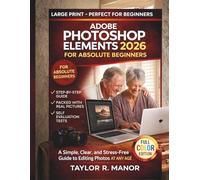ADOBE PHOTOSHOP ELEMENTS 2026 FOR ABSOLUTE BEGINNERS: A Simple, Clear, and Stress-Free Guide to Editing Photos AT ANY AGE