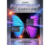 Adobe Photoshop Elements 2026 from Beginner to Pro: The Complete Step-by-Step Guide to Photo Editing, AI Tools, Creative Design, and Mastering Every Feature Fast