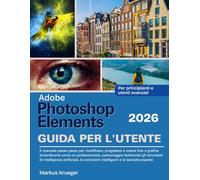 Adobe Photoshop Elements 2026 Guida Per L'utente: Il manuale passo passo per modificare, progettare e creare foto e grafica straordinarie come un ... | Per principianti e utenti avanzati