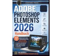 Adobe Photoshop Elements 2026 Handbuch: Meistern Sie die sichere Fotobearbeitung mit einer Schritt-fur-Schritt-Schnellstartanleitung fur Senioren und ... um Ihre Bilder stressfrei zu verbessern